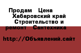 Продам › Цена ­ 500 - Хабаровский край Строительство и ремонт » Сантехника   